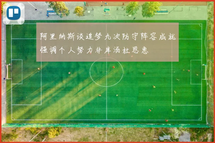 阿里纳斯谈追梦九次防守阵容成就强调个人努力非库汤杜恩惠