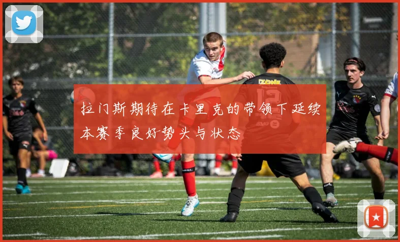 拉门斯期待在卡里克的带领下延续本赛季良好势头与状态