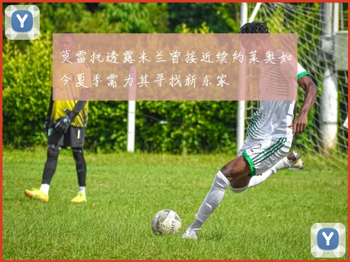 莫雷托透露米兰曾接近续约莱奥如今夏季需为其寻找新东家