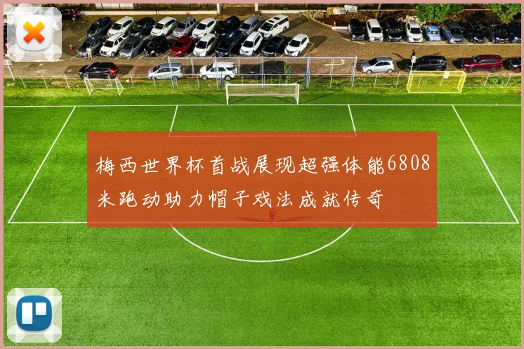 梅西世界杯首战展现超强体能6808米跑动助力帽子戏法成就传奇