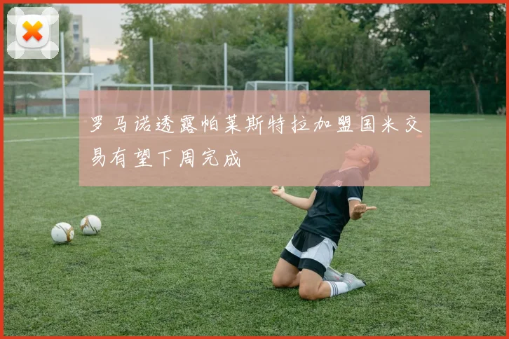 罗马诺透露帕莱斯特拉加盟国米交易有望下周完成